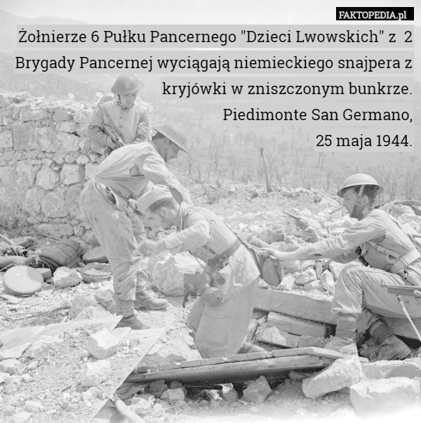 Żołnierze 6 Pułku Pancernego "Dzieci Lwowskich" z  2 Brygady Pancernej wyciągają niemieckiego snajpera z kryjówki w zniszczonym bunkrze.
Piedimonte San Germano,
25 maja 1944. 
