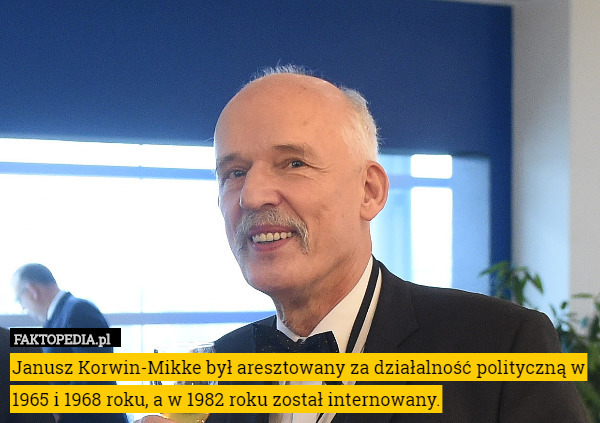 Janusz Korwin-Mikke był aresztowany za działalność polityczną w 1965 i 1968 roku, a w 1982 roku został internowany. 