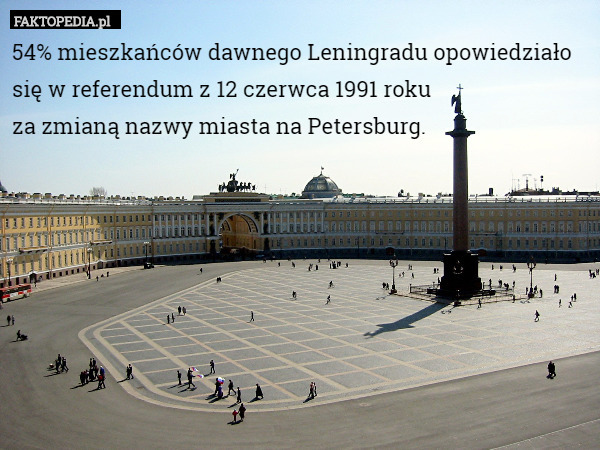 54% mieszkańców dawnego Leningradu opowiedziało się w referendum z 12 czerwca 1991 roku
 za zmianą nazwy miasta na Petersburg. 