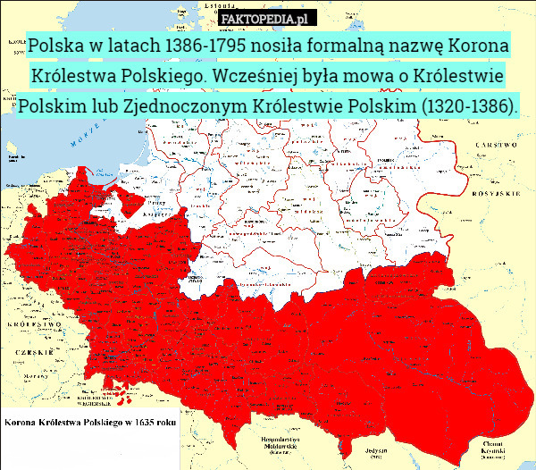 Polska w latach 1386-1795 nosiła formalną nazwę Korona Królestwa Polskiego. Wcześniej była mowa o Królestwie Polskim lub Zjednoczonym Królestwie Polskim (1320-1386). 