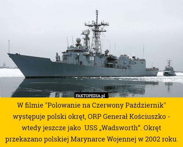 W filmie "Polowanie na Czerwony Październik" występuje polski okręt, ORP Generał Kościuszko - wtedy jeszcze jako  USS „Wadsworth”. Okręt przekazano polskiej Marynarce Wojennej w 2002 roku. 