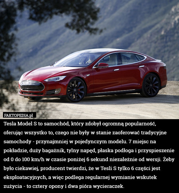 Tesla Model S to samochód, który zdobył ogromną popularność, oferując wszystko to, czego nie były w stanie zaoferować tradycyjne samochody - przynajmniej w pojedynczym modelu. 7 miejsc na pokładzie, duży bagażnik, tylny napęd, płaska podłoga i przyspieszenie od 0 do 100 km/h w czasie poniżej 6 sekund niezależnie od wersji. Żeby było ciekawiej, producent twierdzi, że w Tesli S tylko 6 części jest eksploatacyjnych, a więc podlega regularnej wymianie wskutek zużycia - to cztery opony i dwa pióra wycieraczek. 