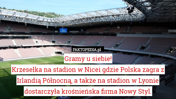 Gramy u siebie!
Krzesełka na stadion w Nicei gdzie Polska zagra z Irlandią Północną, a także na stadion w Lyonie dostarczyła krośnieńska firma Nowy Styl. 