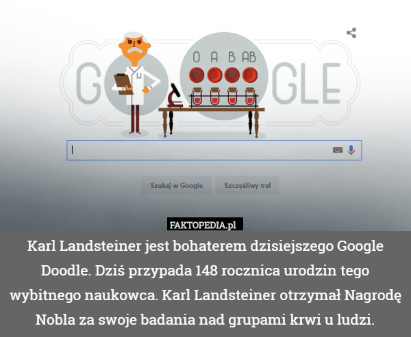 Karl Landsteiner jest bohaterem dzisiejszego Google Doodle. Dziś przypada 148 rocznica urodzin tego wybitnego naukowca. Karl Landsteiner otrzymał Nagrodę Nobla za swoje badania nad grupami krwi u ludzi. 
