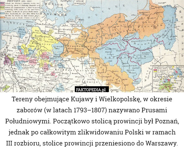 Tereny obejmujące Kujawy i Wielkopolskę, w okresie zaborów (w latach 1793–1807) nazywano Prusami Południowymi. Początkowo stolicą prowincji był Poznań, jednak po całkowitym zlikwidowaniu Polski w ramach
 III rozbioru, stolice prowincji przeniesiono do Warszawy. 