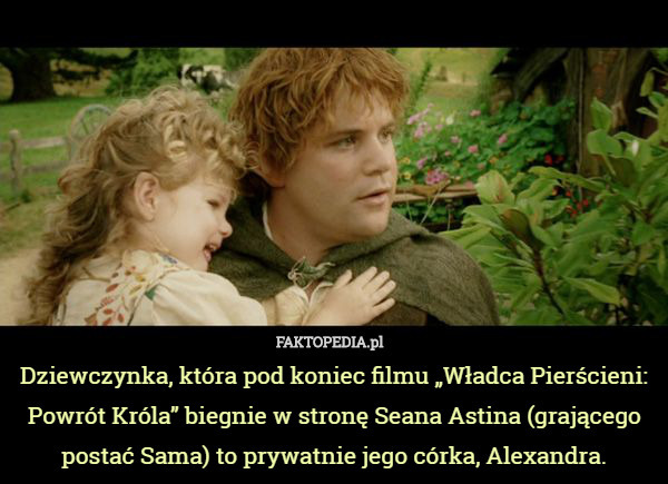 Dziewczynka, która pod koniec filmu „Władca Pierścieni: Powrót Króla” biegnie w stronę Seana Astina (grającego postać Sama) to prywatnie jego córka, Alexandra. 