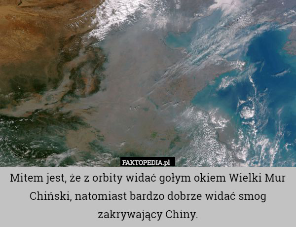 Mitem jest, że z orbity widać gołym okiem Wielki Mur Chiński, natomiast bardzo dobrze widać smog zakrywający Chiny. 
