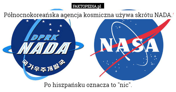 Północnokoreańska agencja kosmiczna używa skrótu NADA.






Po hiszpańsku oznacza to "nic". 