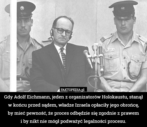 Gdy Adolf Eichmann, jeden z organizatorów Holokaustu, stanął w końcu przed sądem, władze Izraela opłaciły jego obrońcę,
 by mieć pewność, że proces odbędzie się zgodnie z prawem
 i by nikt nie mógł podważyć legalności procesu. 
