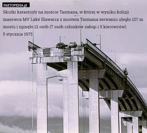 Skutki katastrofy na moście Tasmana, w której w wyniku kolizji masowca MV Lake Illawarra z mostem Tasmana zerwaniu uległo 127 m mostu i zginęło 12 osób (7 osób członków załogi i 5 kierowców).
5 stycznia 1975 