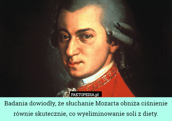 Badania dowiodły, że słuchanie Mozarta obniża ciśnienie równie skutecznie, co wyeliminowanie soli z diety. 