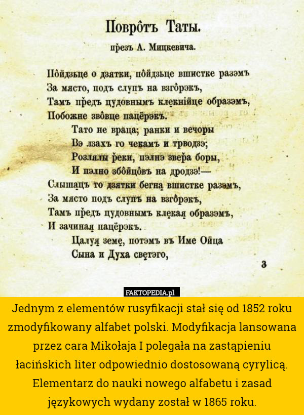 Jednym z elementów rusyfikacji stał się od 1852 roku zmodyfikowany alfabet polski. Modyfikacja lansowana przez cara Mikołaja I polegała na zastąpieniu łacińskich liter odpowiednio dostosowaną cyrylicą. Elementarz do nauki nowego alfabetu i zasad językowych wydany został w 1865 roku. 