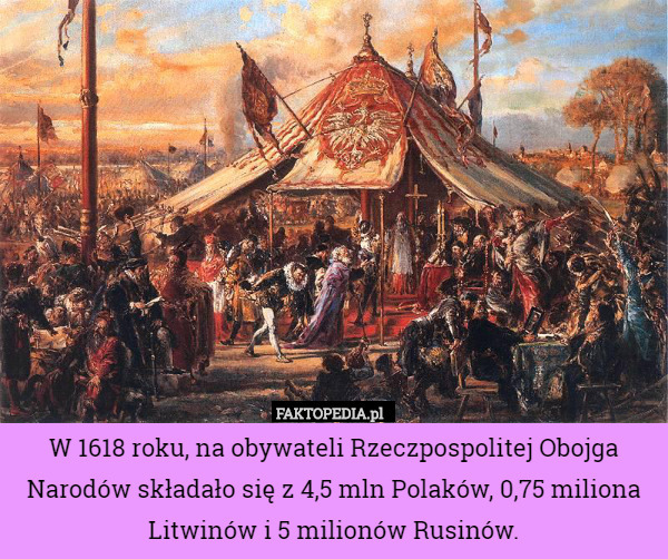 W 1618 roku, na obywateli Rzeczpospolitej Obojga Narodów składało się z 4,5 mln Polaków, 0,75 miliona Litwinów i 5 milionów Rusinów. 