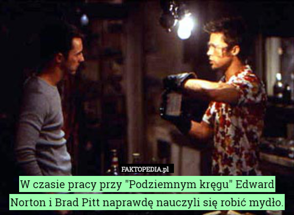 W czasie pracy przy "Podziemnym kręgu" Edward Norton i Brad Pitt naprawdę nauczyli się robić mydło. 