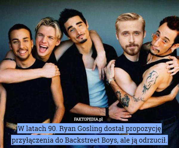 W latach 90. Ryan Gosling dostał propozycję przyłączenia do Backstreet Boys, ale ją odrzucił. 
