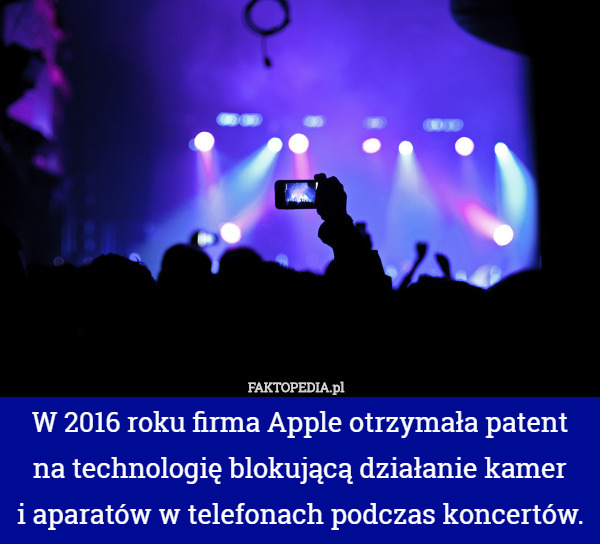 W 2016 roku firma Apple otrzymała patent na technologię blokującą działanie kamer
i aparatów w telefonach podczas koncertów. 