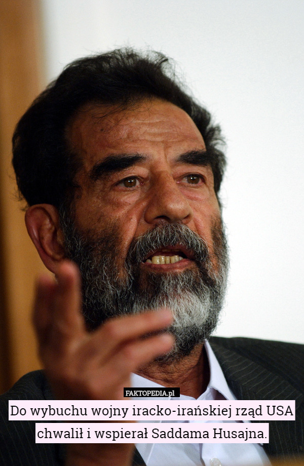 Do wybuchu wojny iracko-irańskiej rząd USA chwalił i wspierał Saddama Husajna. 