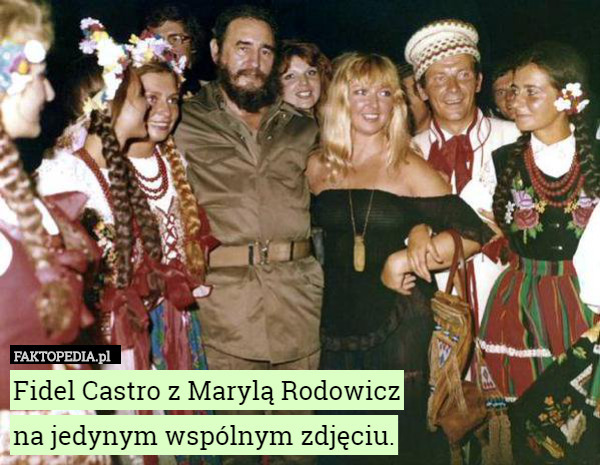 Fidel Castro z Marylą Rodowicz
 na jedynym wspólnym zdjęciu. 