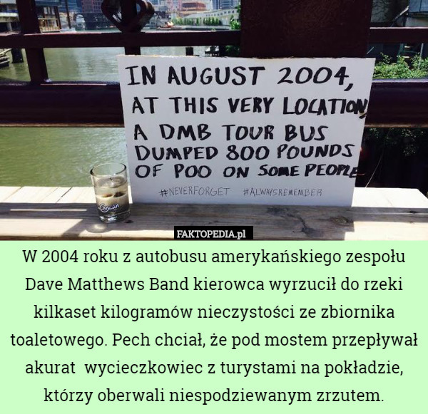 W 2004 roku z autobusu amerykańskiego zespołu Dave Matthews Band kierowca wyrzucił do rzeki kilkaset kilogramów nieczystości ze zbiornika toaletowego. Pech chciał, że pod mostem przepływał akurat  wycieczkowiec z turystami na pokładzie, którzy oberwali niespodziewanym zrzutem. 
