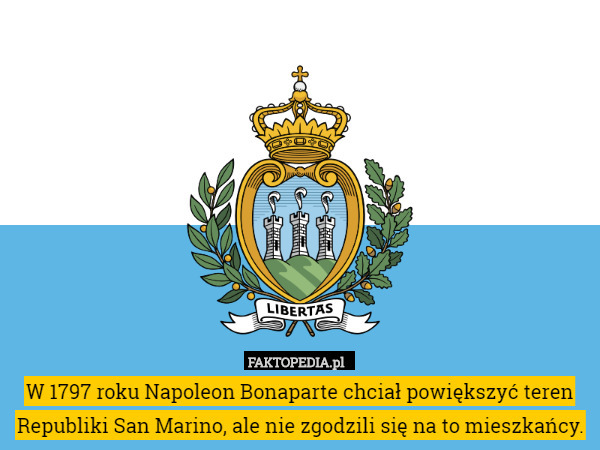 W 1797 roku Napoleon Bonaparte chciał powiększyć teren Republiki San Marino, ale nie zgodzili się na to mieszkańcy. 