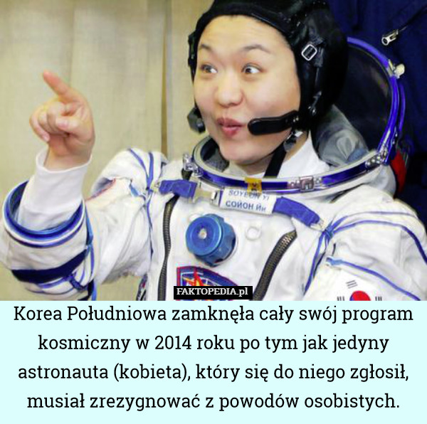 Korea Południowa zamknęła cały swój program kosmiczny w 2014 roku po tym jak jedyny astronauta (kobieta), który się do niego zgłosił, musiał zrezygnować z powodów osobistych. 