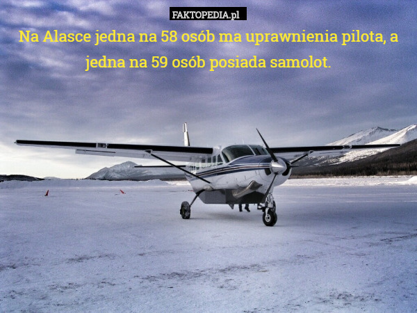 Na Alasce jedna na 58 osób ma uprawnienia pilota, a jedna na 59 osób posiada samolot. 