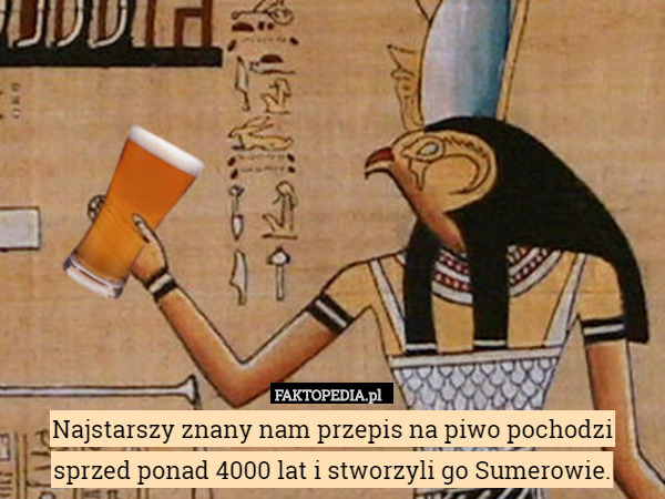 Najstarszy znany nam przepis na piwo pochodzi sprzed ponad 4000 lat i stworzyli go Sumerowie. 