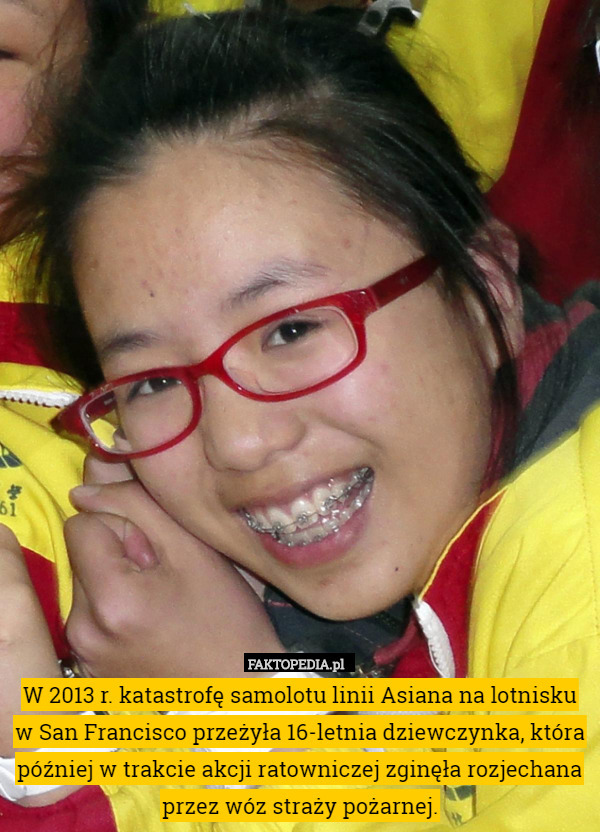 W 2013 r. katastrofę samolotu linii Asiana na lotnisku w San Francisco przeżyła 16-letnia dziewczynka, która później w trakcie akcji ratowniczej zginęła rozjechana przez wóz straży pożarnej. 