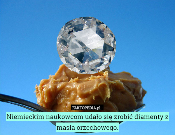Niemieckim naukowcom udało się zrobić diamenty z masła orzechowego. 