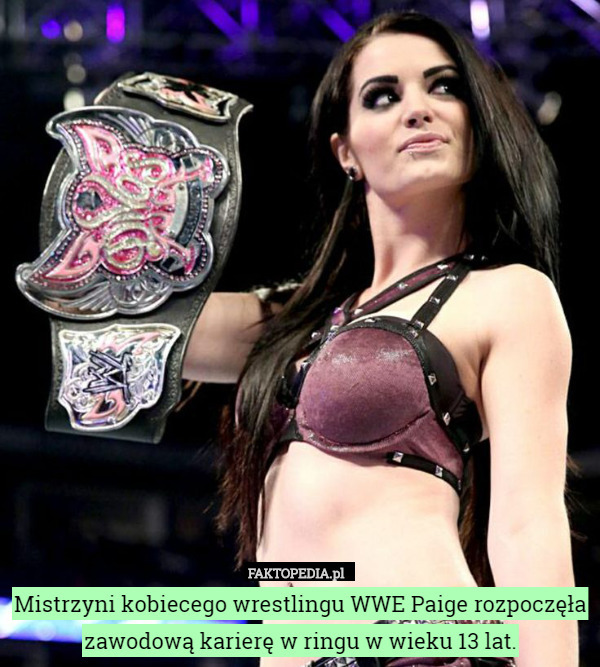 Mistrzyni kobiecego wrestlingu WWE Paige rozpoczęła zawodową karierę w ringu w wieku 13 lat. 