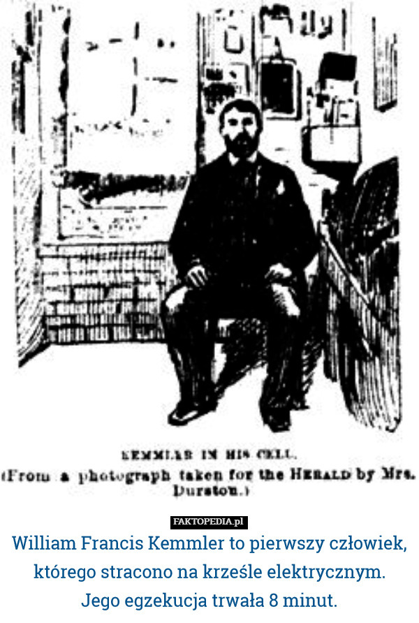 William Francis Kemmler to pierwszy człowiek, którego stracono na krześle elektrycznym.
Jego egzekucja trwała 8 minut. 