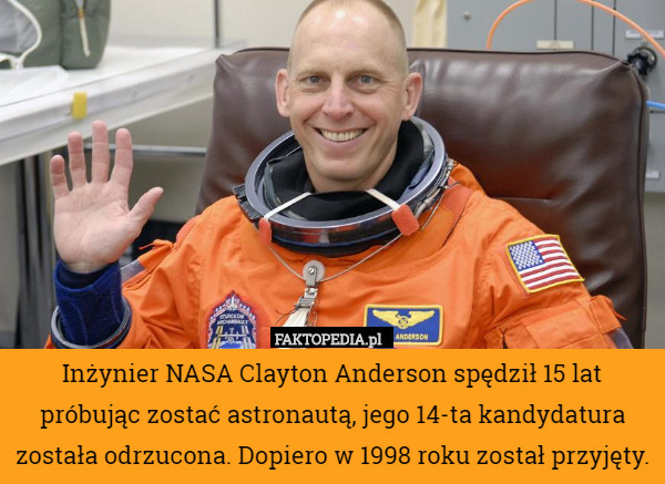 Inżynier NASA Clayton Anderson spędził 15 lat próbując zostać astronautą, jego 14-ta kandydatura została odrzucona. Dopiero w 1998 roku został przyjęty. 