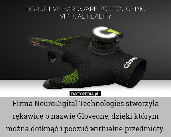 Firma NeuroDigital Technologies stworzyła rękawice o nazwie Gloveone, dzięki którym można dotknąć i poczuć wirtualne przedmioty. 