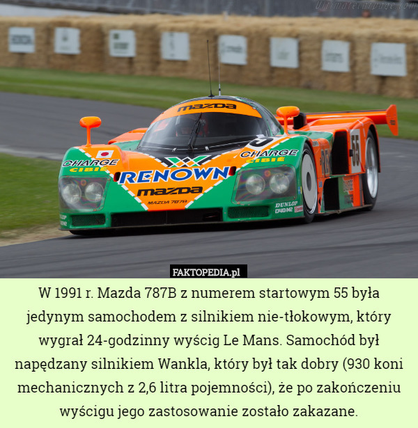 W 1991 r. Mazda 787B z numerem startowym 55 była jedynym samochodem z silnikiem nie-tłokowym, który wygrał 24-godzinny wyścig Le Mans. Samochód był napędzany silnikiem Wankla, który był tak dobry (930 koni mechanicznych z 2,6 litra pojemności), że po zakończeniu wyścigu jego zastosowanie zostało zakazane. 