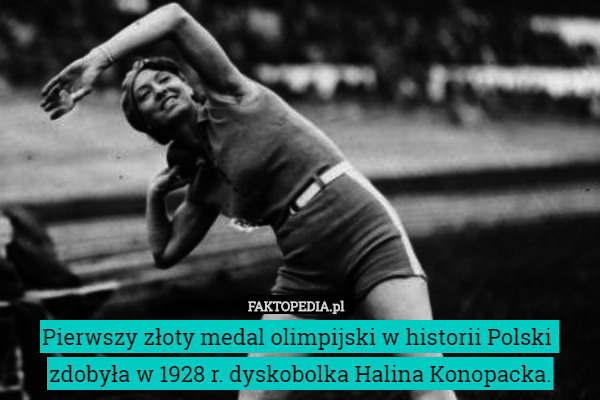 Pierwszy złoty medal olimpijski w historii Polski 
zdobyła w 1928 r. dyskobolka Halina Konopacka. 