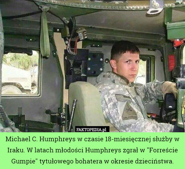 Michael C. Humphreys w czasie 18-miesięcznej służby w Iraku. W latach młodości Humphreys zgrał w "Forreście Gumpie" tytułowego bohatera w okresie dzieciństwa. 