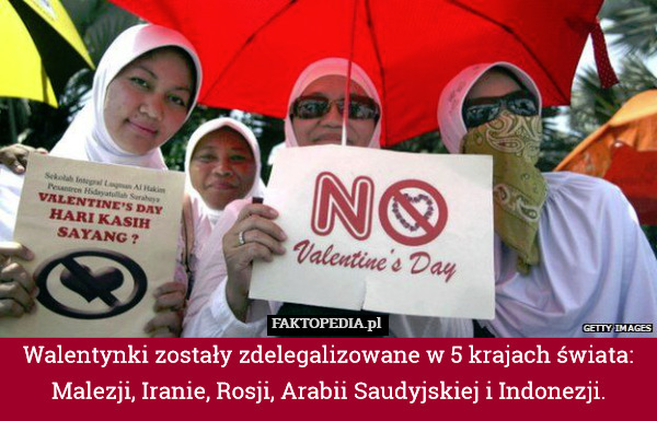 Walentynki zostały zdelegalizowane w 5 krajach świata: Malezji, Iranie, Rosji, Arabii Saudyjskiej i Indonezji. 