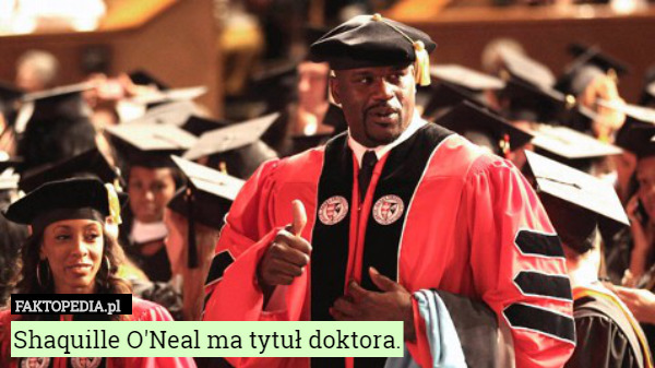 Shaquille O'Neal ma tytuł doktora. 