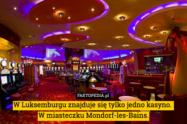 W Luksemburgu znajduje się tylko jedno kasyno. 
W miasteczku Mondorf-les-Bains. 