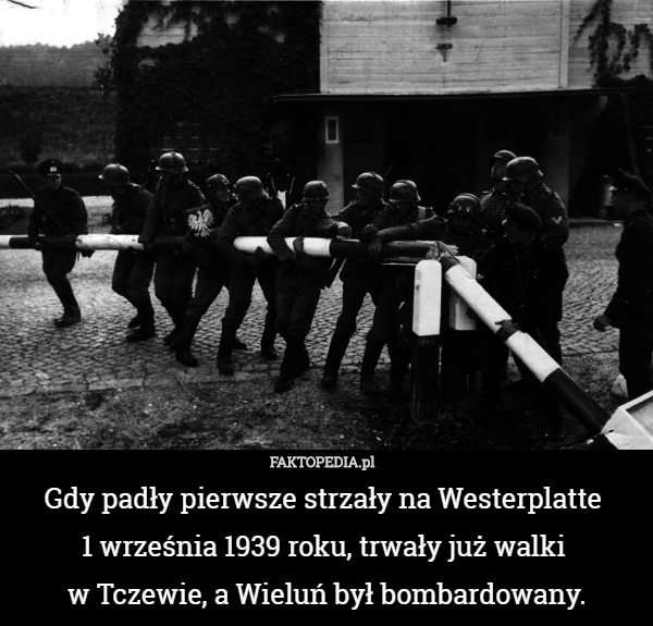 Gdy padły pierwsze strzały na Westerplatte 
1 września 1939 roku, trwały już walki 
w Tczewie, a Wieluń był bombardowany. 