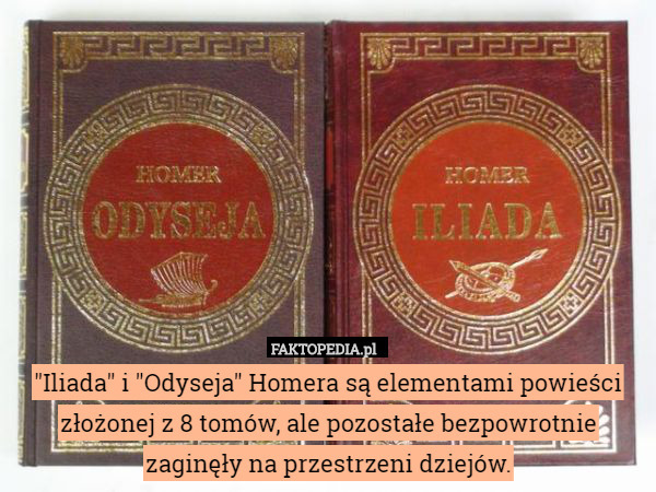"Iliada" i "Odyseja" Homera są elementami powieści złożonej z 8 tomów, ale pozostałe bezpowrotnie zaginęły na przestrzeni dziejów. 