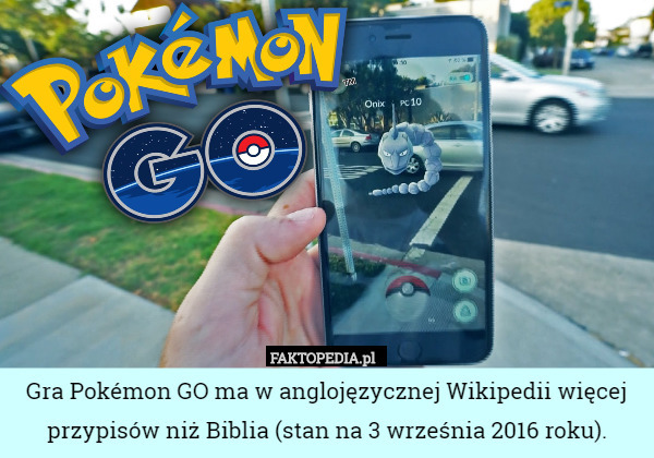 Gra Pokémon GO ma w anglojęzycznej Wikipedii więcej przypisów niż Biblia (stan na 3 września 2016 roku). 