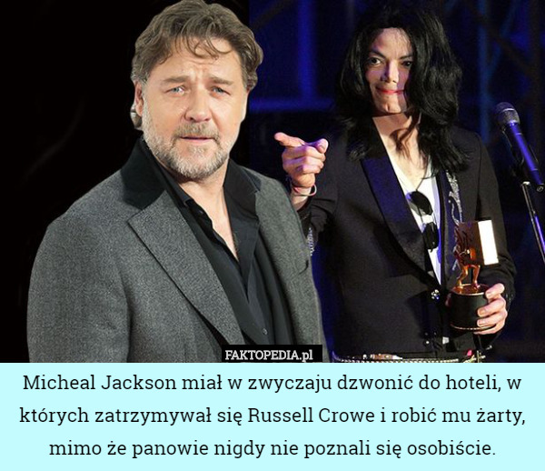 Micheal Jackson miał w zwyczaju dzwonić do hoteli, w których zatrzymywał się Russell Crowe i robić mu żarty, mimo że panowie nigdy nie poznali się osobiście. 