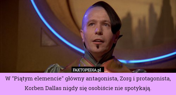 W "Piątym elemencie" główny antagonista, Zorg i protagonista, Korben Dallas nigdy się osobiście nie spotykają. 