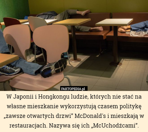 W Japonii i Hongkongu ludzie, których nie stać na własne mieszkanie wykorzystują czasem politykę „zawsze otwartych drzwi” McDonald's i mieszkają w restauracjach. Nazywa się ich „McUchodźcami”. 