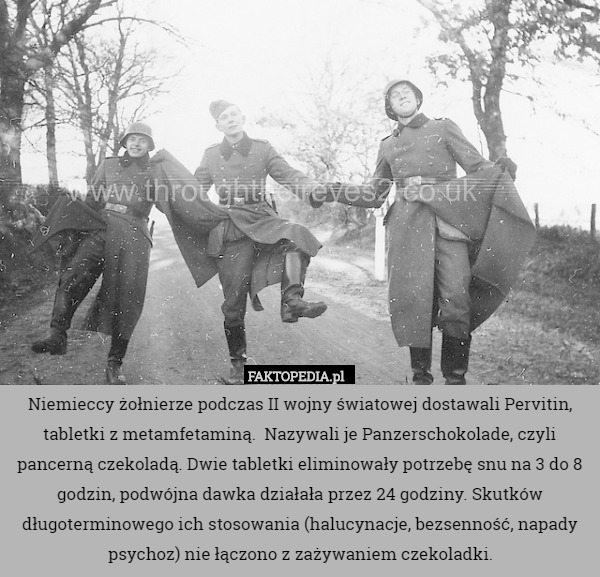 Niemieccy żołnierze podczas II wojny światowej dostawali Pervitin, tabletki z metamfetaminą.  Nazywali je Panzerschokolade, czyli pancerną czekoladą. Dwie tabletki eliminowały potrzebę snu na 3 do 8 godzin, podwójna dawka działała przez 24 godziny. Skutków długoterminowego ich stosowania (halucynacje, bezsenność, napady psychoz) nie łączono z zażywaniem czekoladki. 