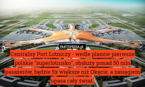 Centralny Port Lotniczy - wedle planów pierwsze polskie "superlotnisko", obsłuży ponad 50 mln pasażerów, będzie 5x większe niż Okęcie, a zasięgiem opasa cały świat. 