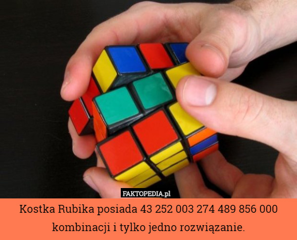 Kostka Rubika posiada 43 252 003 274 489 856 000 kombinacji i tylko jedno rozwiązanie. 