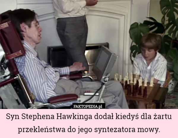 Syn Stephena Hawkinga dodał kiedyś dla żartu przekleństwa do jego syntezatora mowy. 