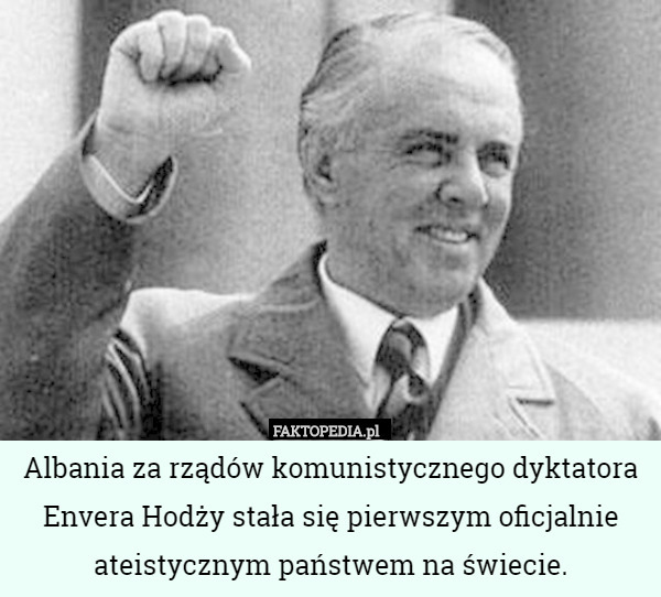 Albania za rządów komunistycznego dyktatora Envera Hodży stała się pierwszym oficjalnie ateistycznym państwem na świecie. 
